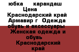       юбка     карандаш  › Цена ­ 300 - Краснодарский край, Армавир г. Одежда, обувь и аксессуары » Женская одежда и обувь   . Краснодарский край